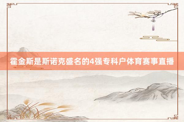 霍金斯是斯诺克盛名的4强专科户体育赛事直播