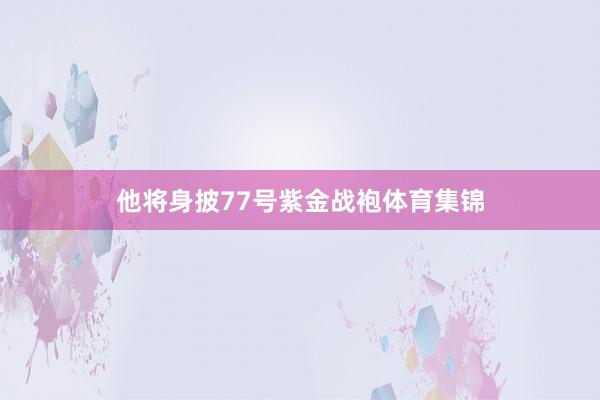 他将身披77号紫金战袍体育集锦