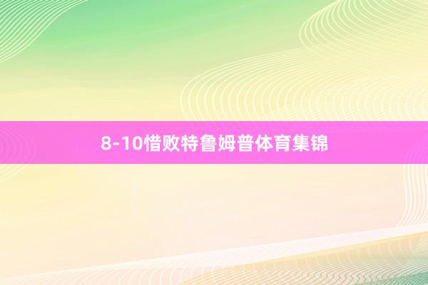 8-10惜败特鲁姆普体育集锦