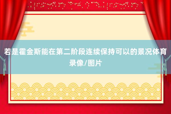 若是霍金斯能在第二阶段连续保持可以的景况体育录像/图片