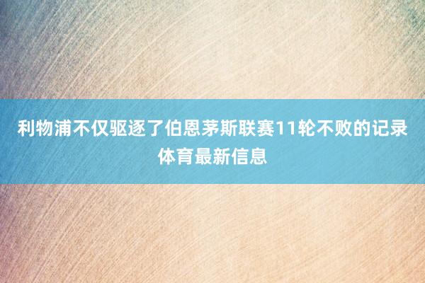 利物浦不仅驱逐了伯恩茅斯联赛11轮不败的记录体育最新信息