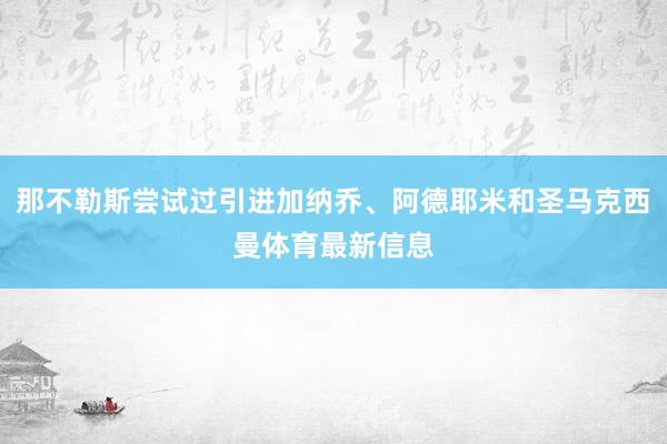 那不勒斯尝试过引进加纳乔、阿德耶米和圣马克西曼体育最新信息