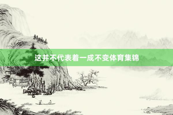 这并不代表着一成不变体育集锦