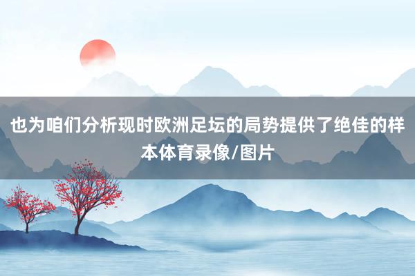 也为咱们分析现时欧洲足坛的局势提供了绝佳的样本体育录像/图片
