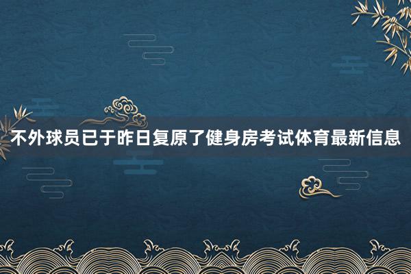 不外球员已于昨日复原了健身房考试体育最新信息