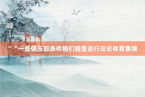 ”“一些俱乐部条件咱们暗里进行议论体育集锦