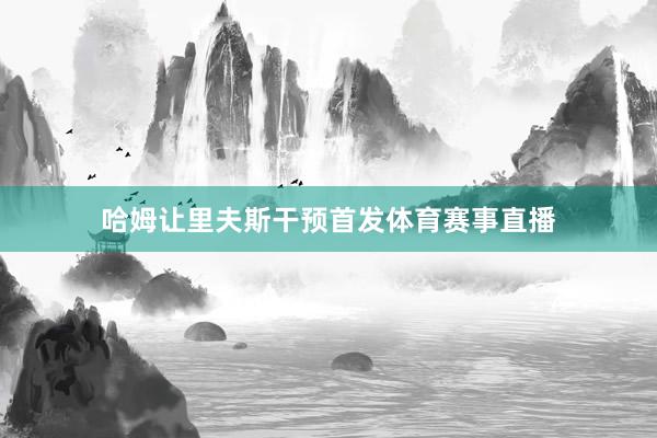 哈姆让里夫斯干预首发体育赛事直播