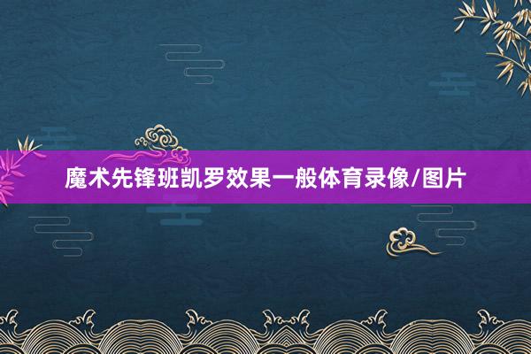 魔术先锋班凯罗效果一般体育录像/图片
