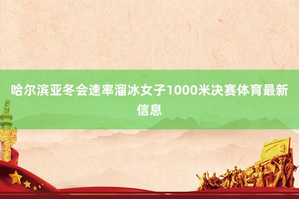 哈尔滨亚冬会速率溜冰女子1000米决赛体育最新信息