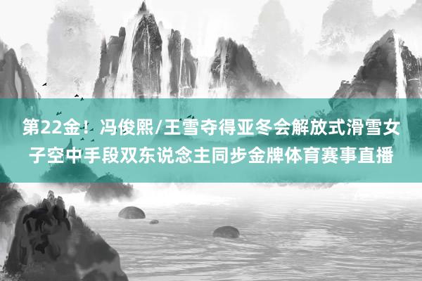 第22金！冯俊熙/王雪夺得亚冬会解放式滑雪女子空中手段双东说念主同步金牌体育赛事直播