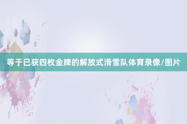 等于已获四枚金牌的解放式滑雪队体育录像/图片