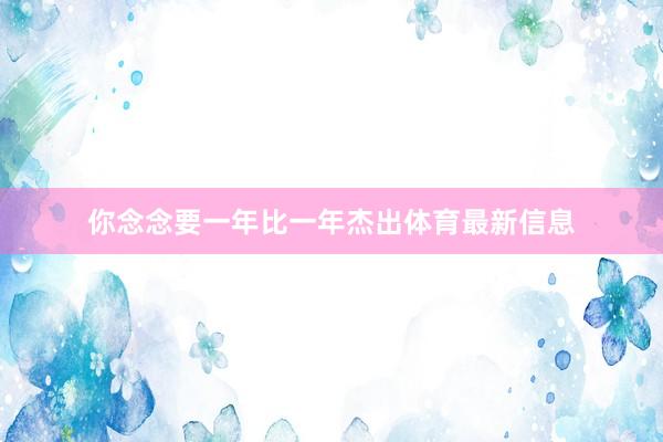 你念念要一年比一年杰出体育最新信息