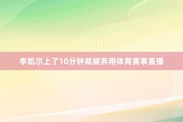 李凯尔上了10分钟就被弃用体育赛事直播