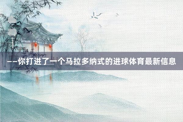 ——你打进了一个马拉多纳式的进球体育最新信息