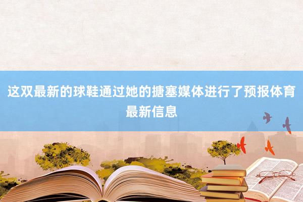 这双最新的球鞋通过她的搪塞媒体进行了预报体育最新信息