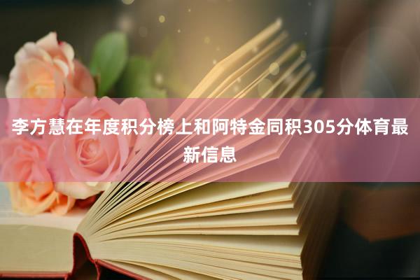 李方慧在年度积分榜上和阿特金同积305分体育最新信息