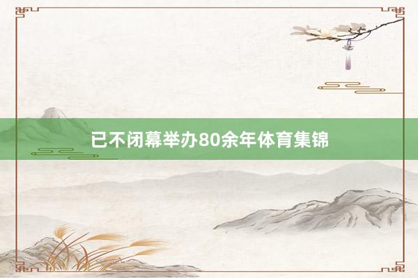 已不闭幕举办80余年体育集锦