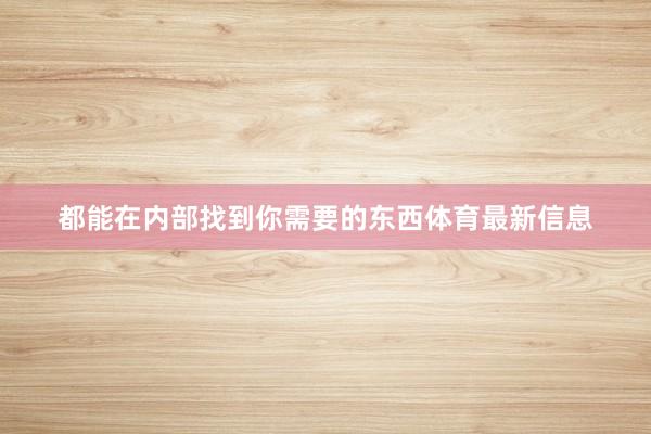 都能在内部找到你需要的东西体育最新信息