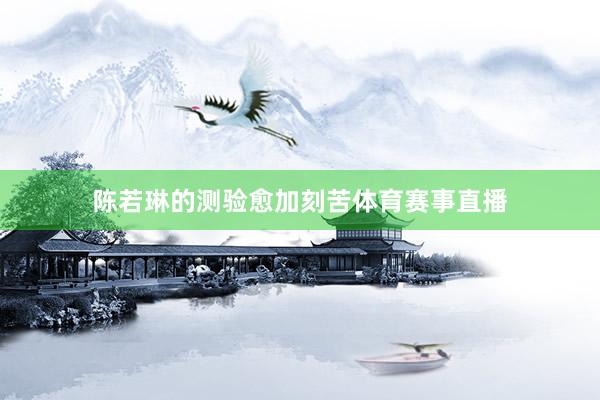 陈若琳的测验愈加刻苦体育赛事直播