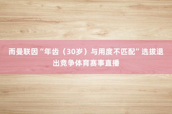 而曼联因“年齿（30岁）与用度不匹配”选拔退出竞争体育赛事直播