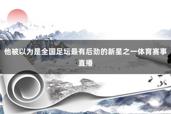 他被以为是全国足坛最有后劲的新星之一体育赛事直播