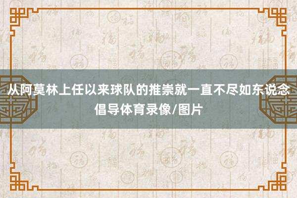 从阿莫林上任以来球队的推崇就一直不尽如东说念倡导体育录像/图片