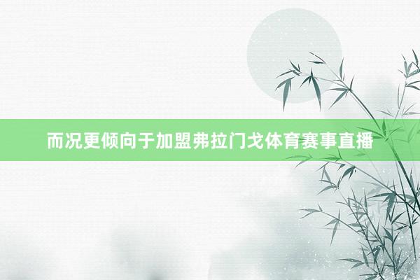 而况更倾向于加盟弗拉门戈体育赛事直播