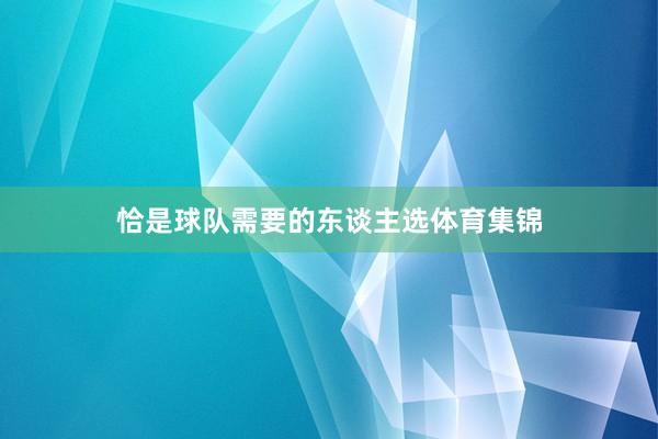 恰是球队需要的东谈主选体育集锦