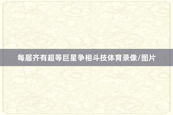 每届齐有超等巨星争相斗技体育录像/图片