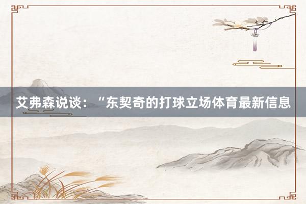 艾弗森说谈：“东契奇的打球立场体育最新信息