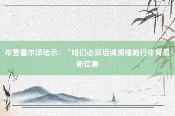 布登霍尔泽暗示：“咱们必须坦诚濒临施行体育最新信息