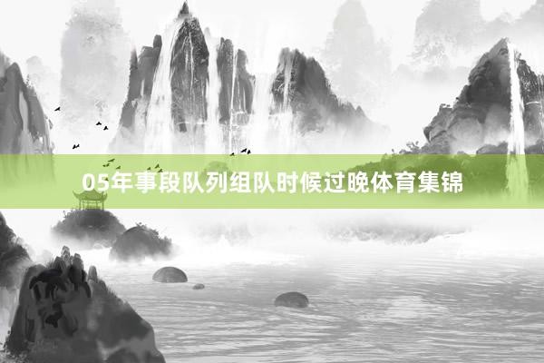 05年事段队列组队时候过晚体育集锦