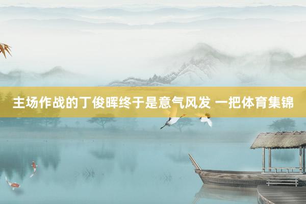 主场作战的丁俊晖终于是意气风发 一把体育集锦
