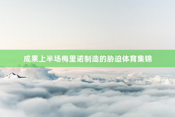 成果上半场梅里诺制造的胁迫体育集锦