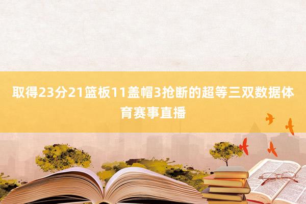 取得23分21篮板11盖帽3抢断的超等三双数据体育赛事直播