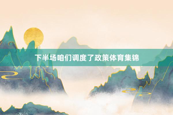 下半场咱们调度了政策体育集锦