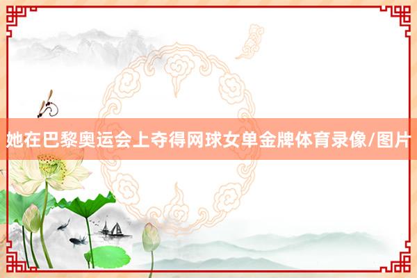 她在巴黎奥运会上夺得网球女单金牌体育录像/图片