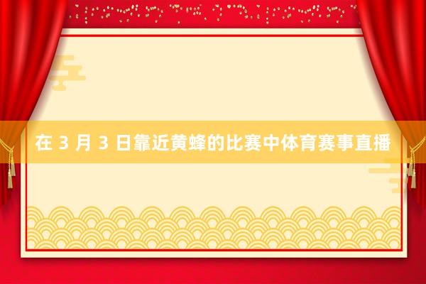 在 3 月 3 日靠近黄蜂的比赛中体育赛事直播