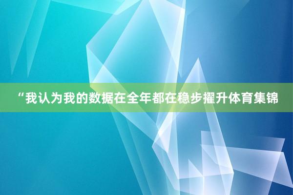 “我认为我的数据在全年都在稳步擢升体育集锦