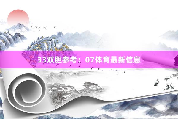 33　　双胆参考：07体育最新信息