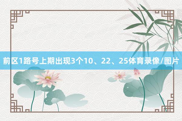 前区1路号上期出现3个10、22、25体育录像/图片