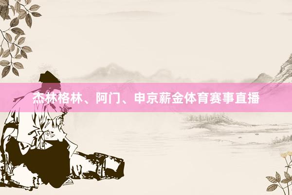 杰林格林、阿门、申京薪金体育赛事直播