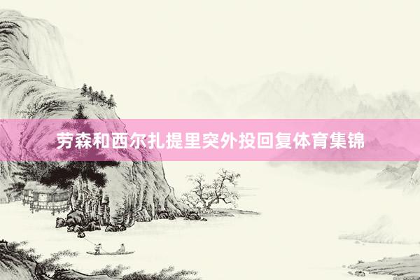 劳森和西尔扎提里突外投回复体育集锦