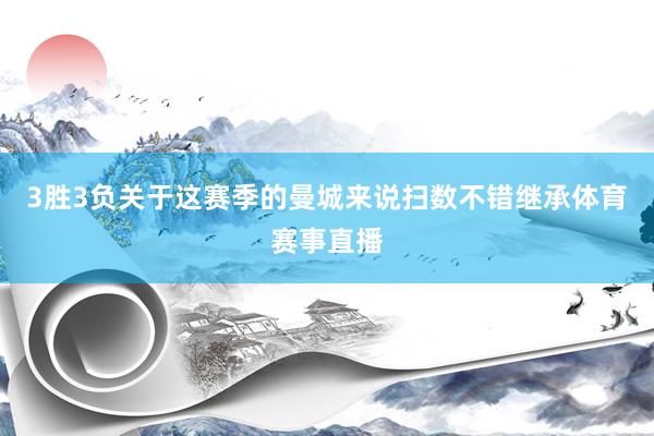 3胜3负关于这赛季的曼城来说扫数不错继承体育赛事直播