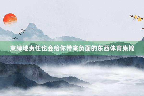 束缚地责任也会给你带来负面的东西体育集锦