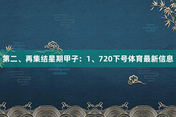 第二、再集结星期甲子：　　1、720下号体育最新信息