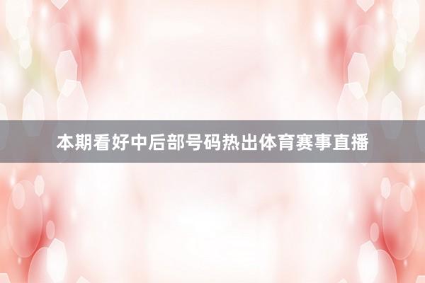 本期看好中后部号码热出体育赛事直播