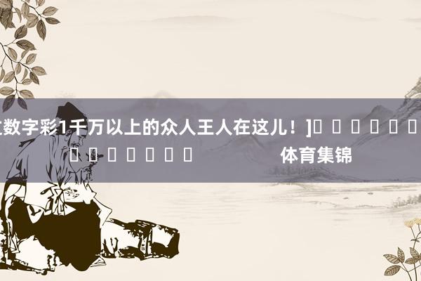 中过数字彩1千万以上的众人王人在这儿！]															                体育集锦