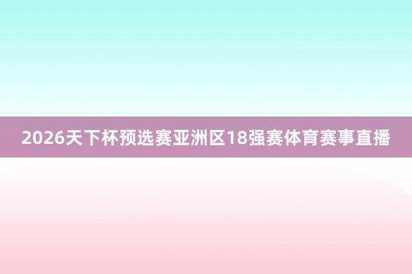 2026天下杯预选赛亚洲区18强赛体育赛事直播