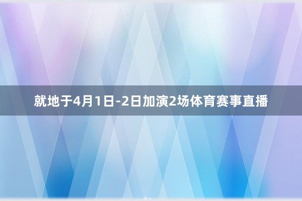 就地于4月1日-2日加演2场体育赛事直播